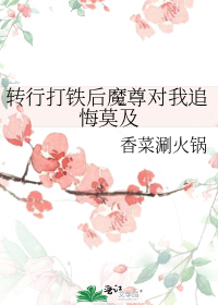 转行打铁后魔尊对我追悔莫及