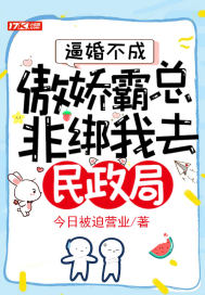 逼婚不成,傲娇霸总非绑我去民政局！